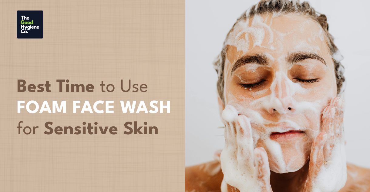 Best Time to Use Foam Face Wash for Sensitive Skin