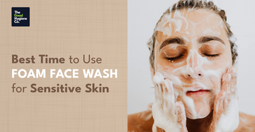 Best Time to Use Foam Face Wash for Sensitive Skin