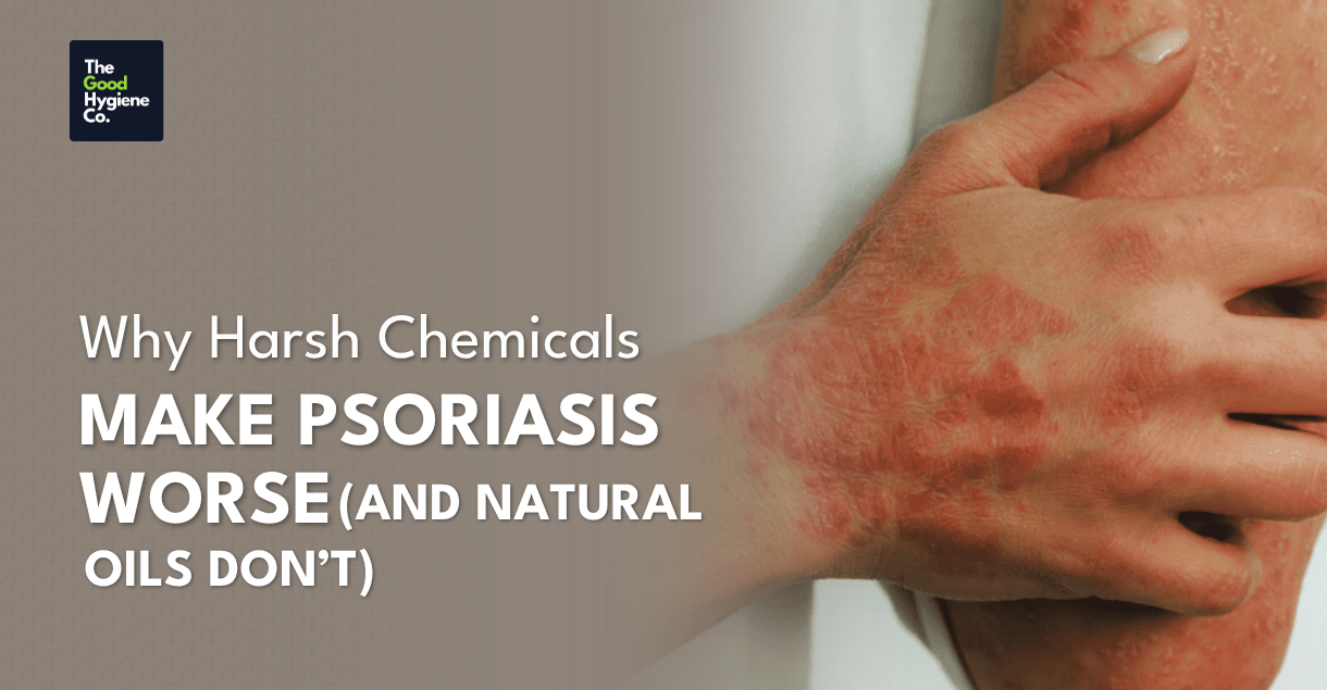 Why Harsh Chemicals Make Psoriasis Worse (and Natural Oils Do Not)